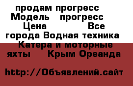 продам прогресс 4 › Модель ­ прогресс 4 › Цена ­ 40 000 - Все города Водная техника » Катера и моторные яхты   . Крым,Ореанда